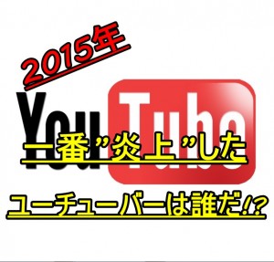 2015ユーチューバー炎上流行語大賞!!今年最も炎上したのは…
